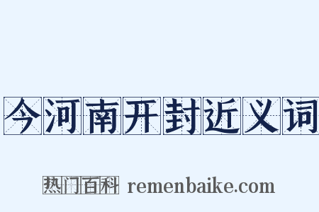 今河南开封近义词是什么意思的图片